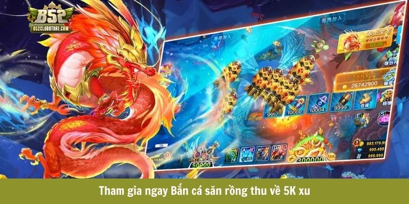 Tham gia ngay Bắn cá săn rồng thu về 5K xu Tham gia ngay Bắn cá săn rồng thu về 5K xu
