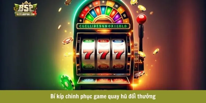 Bí kíp chinh phục game quay hũ đổi thưởng Bí kíp chinh phục game quay hũ đổi thưởng