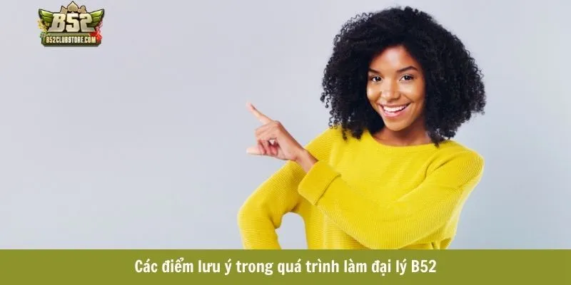 Các điểm lưu ý trong quá trình làm đại lý B52