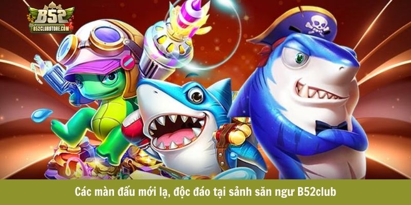Các màn đấu mới lạ, độc đáo tại sảnh săn ngư B52club Các màn đấu mới lạ, độc đáo tại sảnh săn ngư B52club