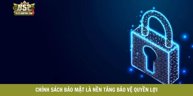 Chính sách bảo mật là nền tảng bảo vệ quyền lợi Chính sách bảo mật là nền tảng bảo vệ quyền lợi