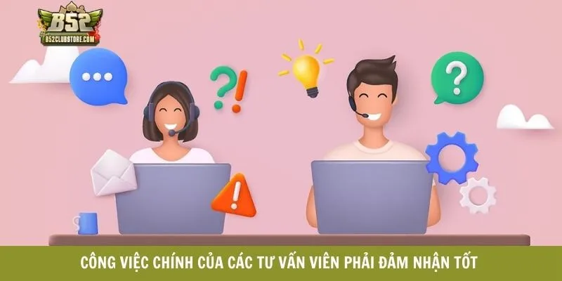 Công việc chính của các tư vấn viên phải đảm nhận tốt Công việc chính của các tư vấn viên phải đảm nhận tốt