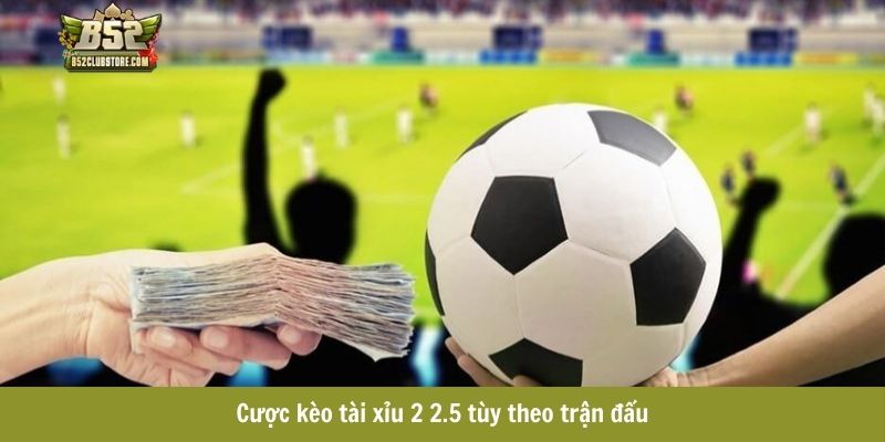 Cược kèo tài xỉu 2 2.5 tùy theo trận đấu Cược kèo tài xỉu 2 2.5 tùy theo trận đấu