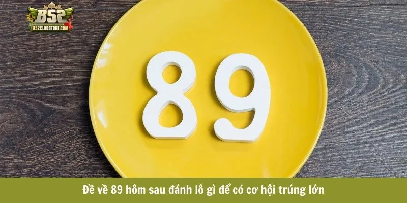 Đề về 89 hôm sau đánh lô gì để có cơ hội trúng lớn Đề về 89 hôm sau đánh lô gì để có cơ hội trúng lớn
