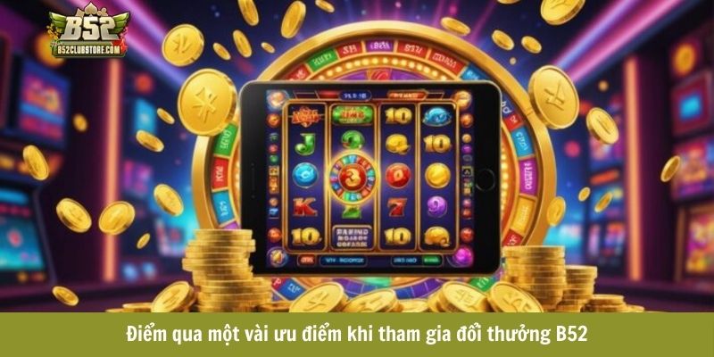 Điểm qua một vài ưu điểm khi tham gia đổi thưởng B52 Điểm qua một vài ưu điểm khi tham gia đổi thưởng B52