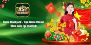 Game Blackjack - Tựa Game Bài Đình Đám Tại B52Club