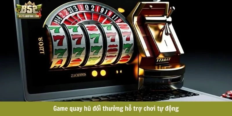Game quay hũ đổi thưởng hỗ trợ chơi tự động Game quay hũ đổi thưởng hỗ trợ chơi tự động