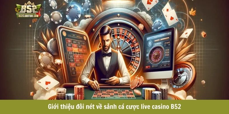 Giới thiệu đôi nét về sảnh cá cược live casino B52 Giới thiệu đôi nét về sảnh cá cược live casino B52
