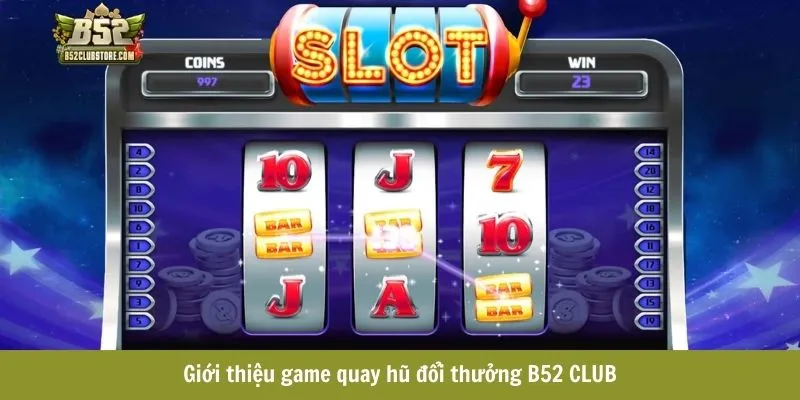 Giới thiệu game quay hũ đổi thưởng B52CLUB Giới thiệu game quay hũ đổi thưởng B52CLUB