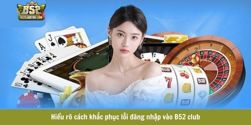 Hiểu rõ cách khắc phục lỗi đăng nhập vào B52 club Hiểu rõ cách khắc phục lỗi đăng nhập vào B52 club