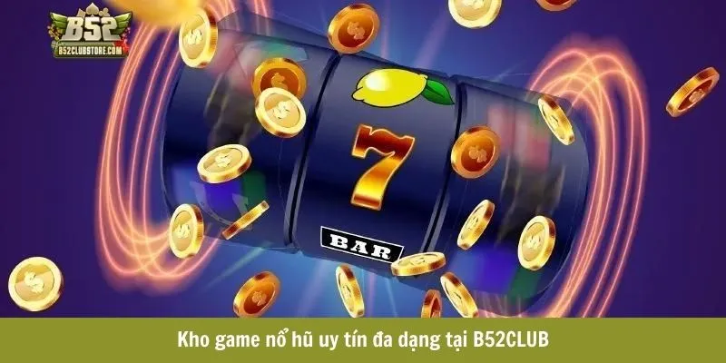 Kho game nổ hũ uy tín đa dạng tại B52CLUB Kho game nổ hũ uy tín đa dạng tại B52CLUB
