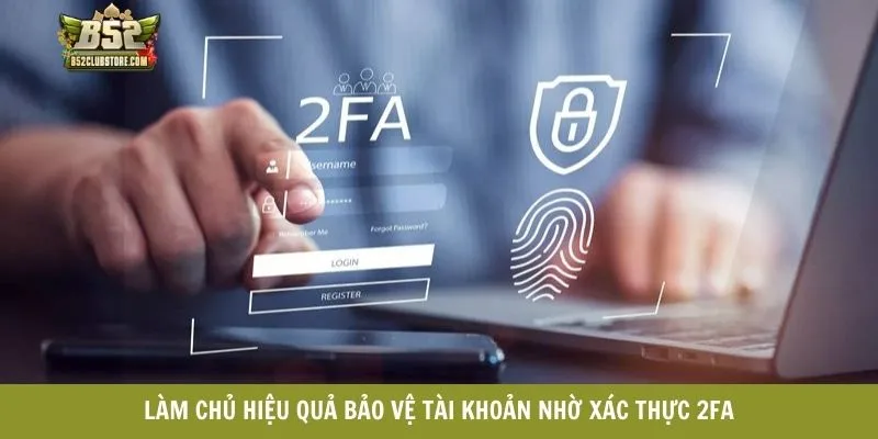 Làm chủ hiệu quả bảo vệ tài khoản nhờ xác thực 2FA