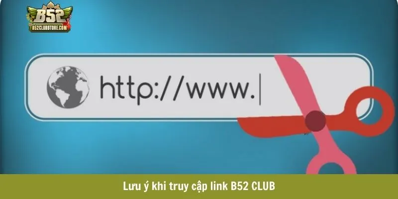 Lưu ý khi truy cập link B52 CLUB Lưu ý khi truy cập link B52 CLUB