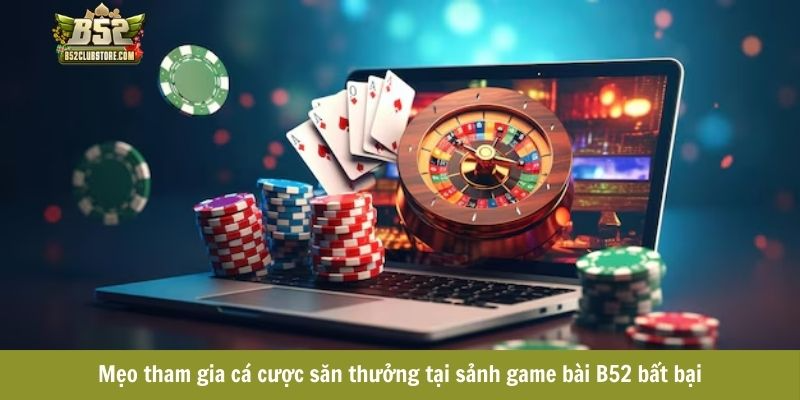 Mẹo tham gia cá cược săn thưởng tại sảnh game bài B52 bất bại Mẹo tham gia cá cược săn thưởng tại sảnh game bài B52 bất bại