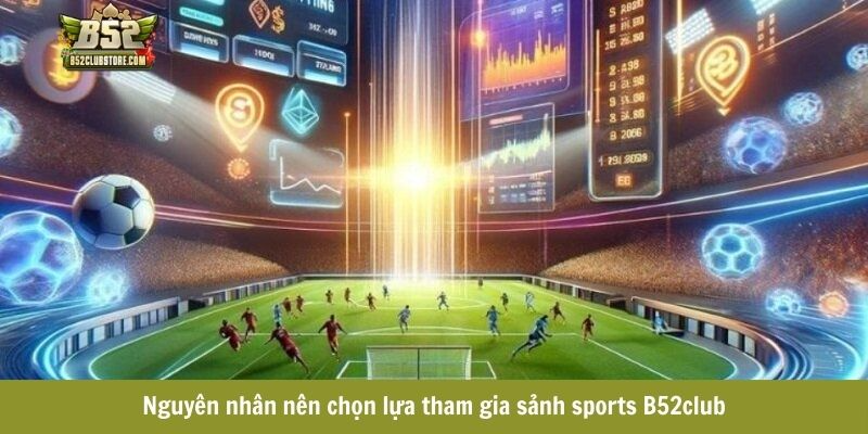 Nguyên nhân nên chọn lựa tham gia sảnh sports B52club Nguyên nhân nên chọn lựa tham gia sảnh sports B52club