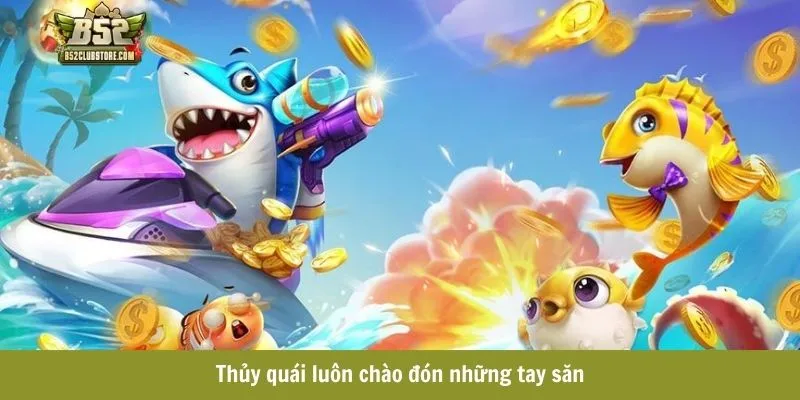 Thủy quái trong game bắn cá đổi thưởng luôn chào đón những tay săn Thủy quái trong game bắn cá đổi thưởng luôn chào đón những tay săn