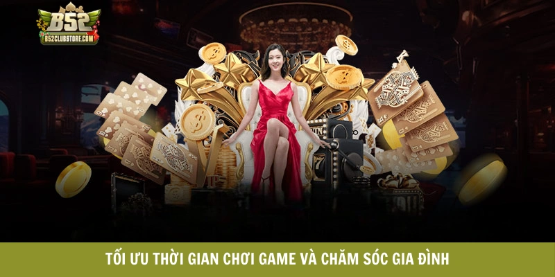 Tối ưu thời gian chơi game và chăm sóc gia đình Tối ưu thời gian chơi game và chăm sóc gia đình