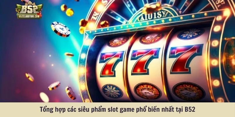 Tổng hợp các siêu phẩm slot game phổ biến nhất tại B52club Tổng hợp các siêu phẩm slot game phổ biến nhất tại B52club