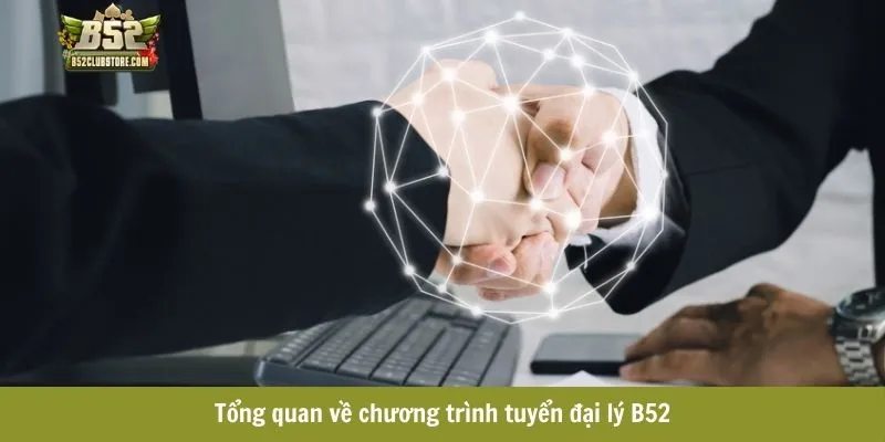 Tổng quan về chương trình tuyển đại lý B52 Tổng quan về chương trình tuyển đại lý B52